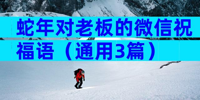 蛇年对老板的微信祝福语（通用3篇）