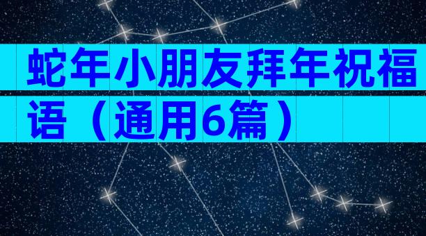 蛇年小朋友拜年祝福语（通用6篇）