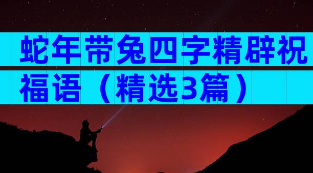蛇年带兔四字精辟祝福语（精选3篇）