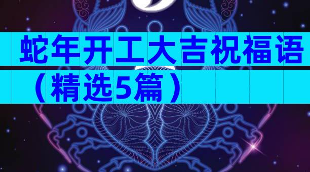 蛇年开工大吉祝福语（精选5篇）