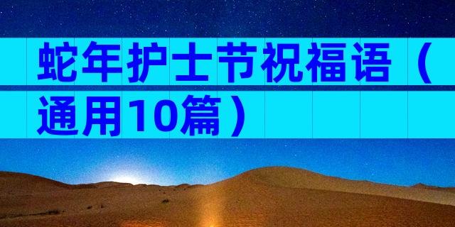 蛇年护士节祝福语（通用10篇）