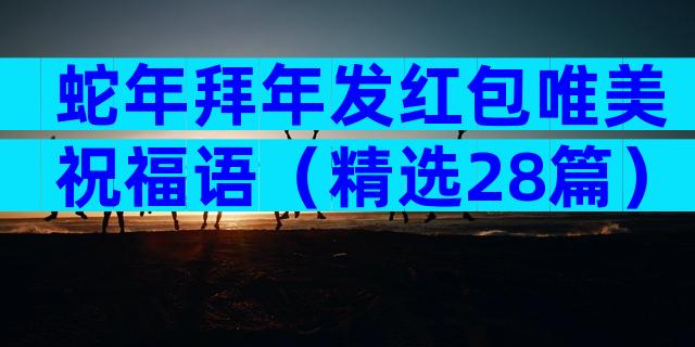 蛇年拜年发红包唯美祝福语（精选28篇）