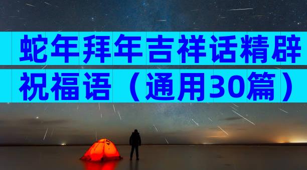 蛇年拜年吉祥话精辟祝福语（通用30篇）