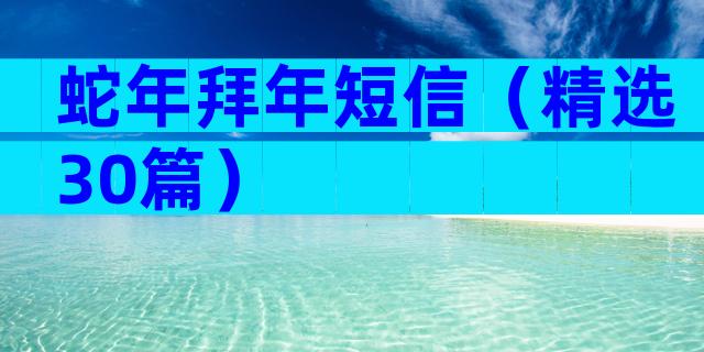 蛇年拜年短信（精选30篇）