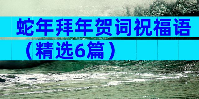 蛇年拜年贺词祝福语（精选6篇）