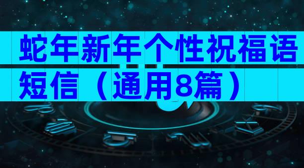蛇年新年个性祝福语短信（通用8篇）