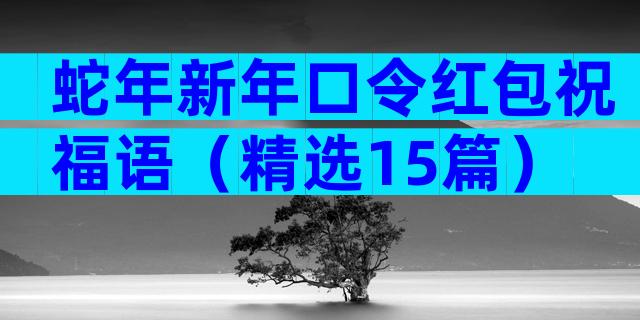 蛇年新年口令红包祝福语（精选15篇）