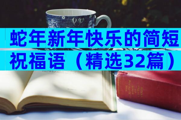 蛇年新年快乐的简短祝福语（精选32篇）