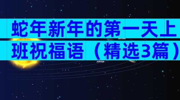 蛇年新年的第一天上班祝福语（精选3篇）