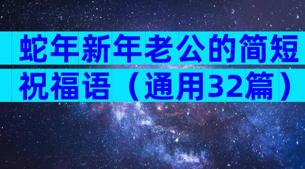 蛇年新年老公的简短祝福语（通用32篇）