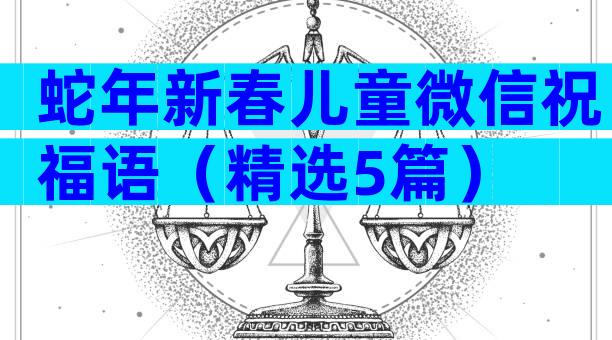 蛇年新春儿童微信祝福语（精选5篇）