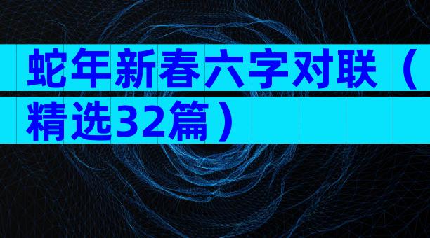 蛇年新春六字对联（精选32篇）