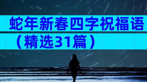 蛇年新春四字祝福语（精选31篇）