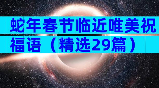 蛇年春节临近唯美祝福语（精选29篇）