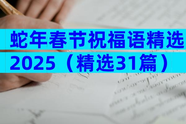 蛇年春节祝福语精选2025（精选31篇）