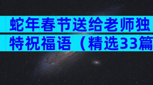 蛇年春节送给老师独特祝福语（精选33篇）