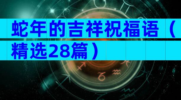蛇年的吉祥祝福语（精选28篇）