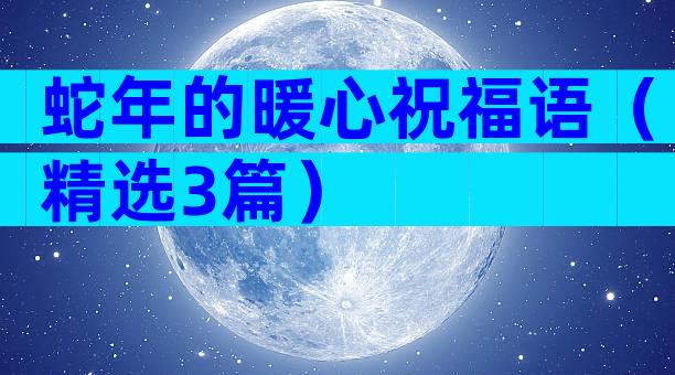 蛇年的暖心祝福语（精选3篇）
