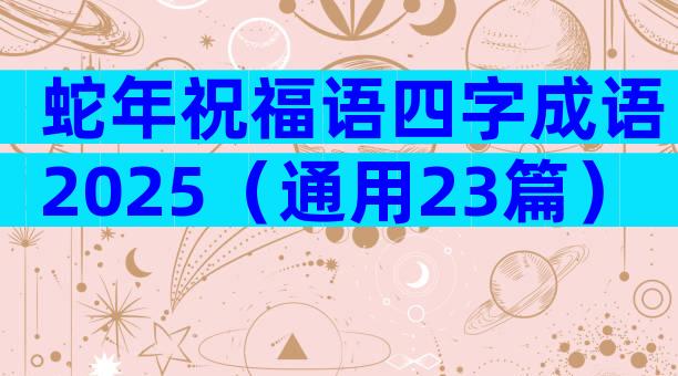 蛇年祝福语四字成语2025（通用23篇）