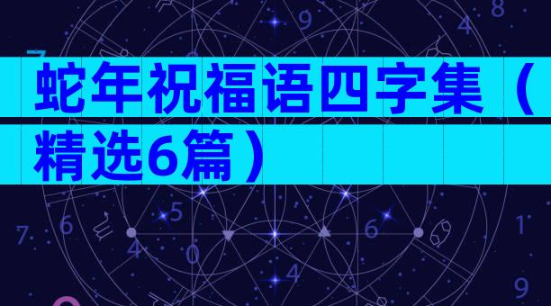 蛇年祝福语四字集（精选6篇）
