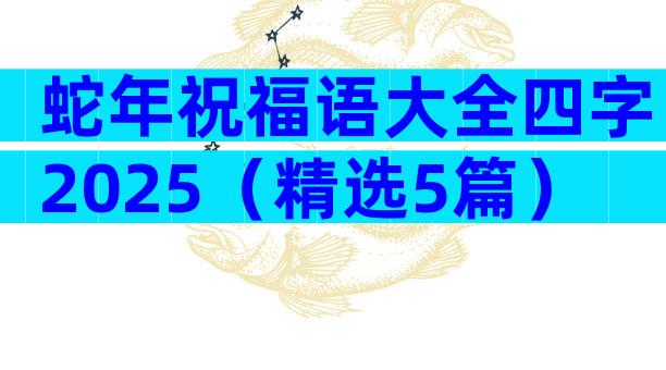 蛇年祝福语大全四字2025（精选5篇）