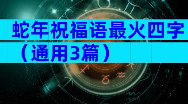 蛇年祝福语最火四字（通用3篇）