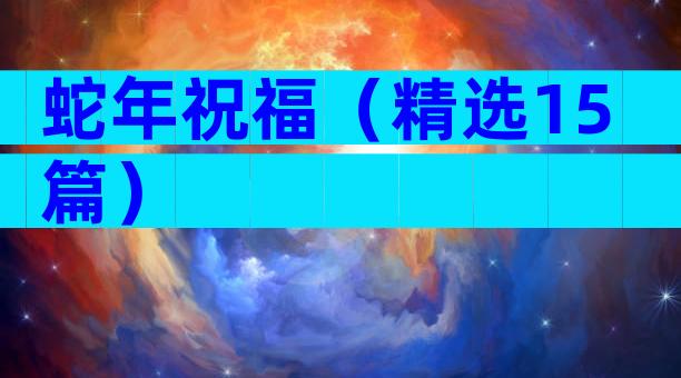 蛇年祝福（精选15篇）
