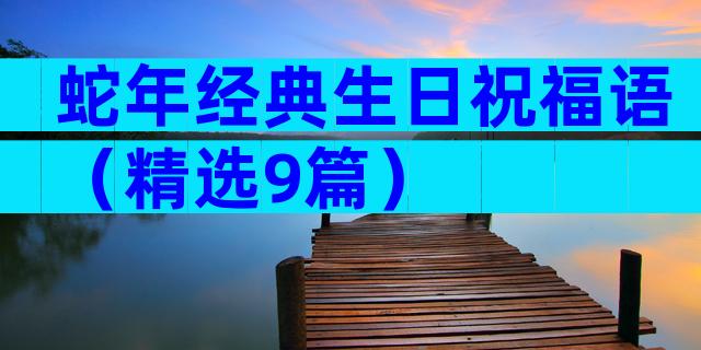 蛇年经典生日祝福语（精选9篇）