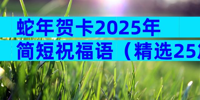 蛇年贺卡2025年简短祝福语（精选25篇）