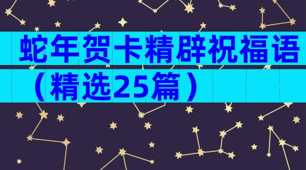 蛇年贺卡精辟祝福语（精选25篇）