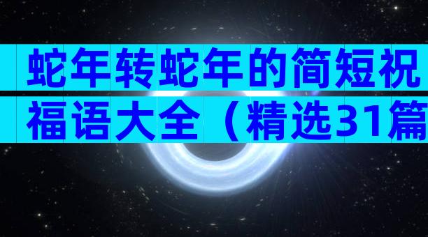 蛇年转蛇年的简短祝福语大全（精选31篇）