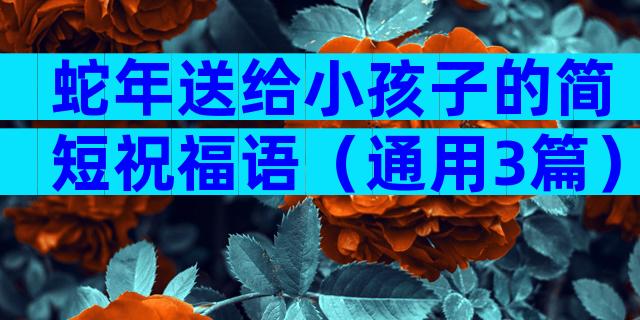 蛇年送给小孩子的简短祝福语（通用3篇）
