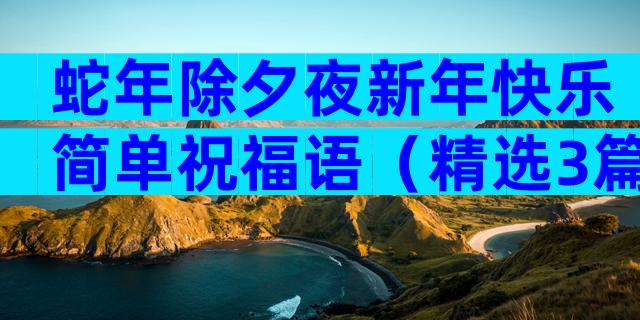 蛇年除夕夜新年快乐简单祝福语（精选3篇）