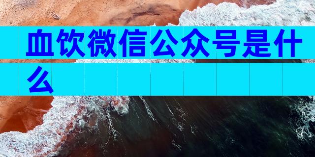 血饮微信公众号是什么