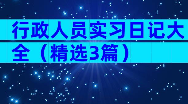 行政人员实习日记大全（精选3篇）