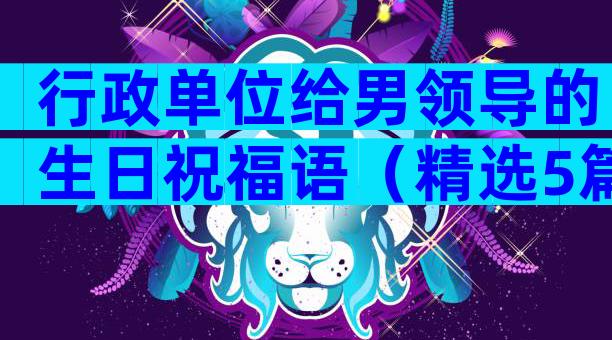 行政单位给男领导的生日祝福语（精选5篇）