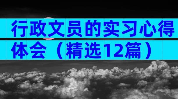 行政文员的实习心得体会（精选12篇）