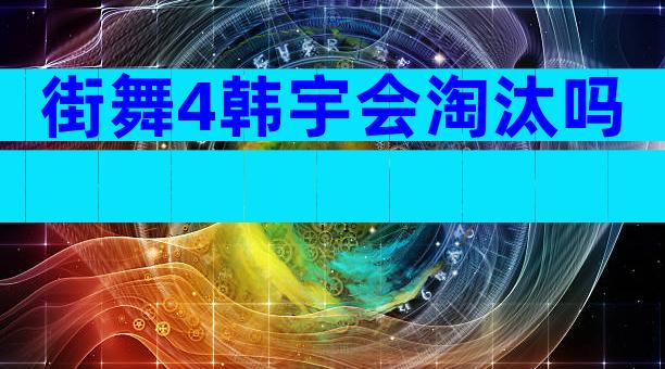 街舞4韩宇会淘汰吗