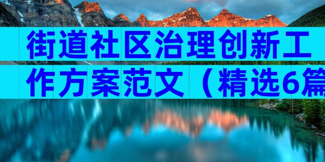 街道社区治理创新工作方案范文（精选6篇）