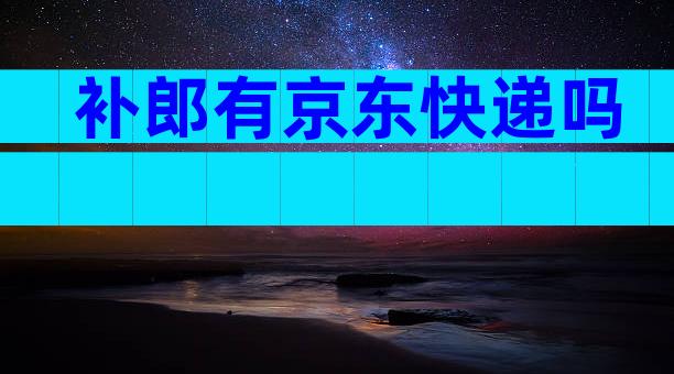补郎有京东快递吗