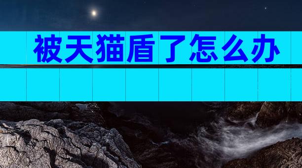 被天猫盾了怎么办