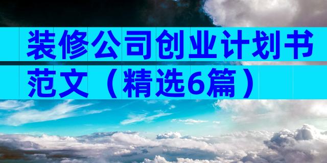 装修公司创业计划书范文（精选6篇）