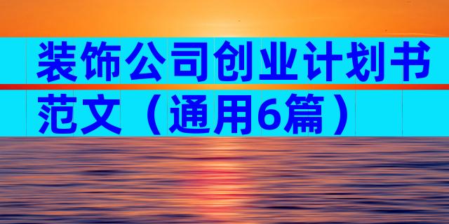 装饰公司创业计划书范文（通用6篇）