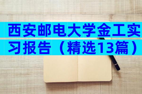 西安邮电大学金工实习报告（精选13篇）