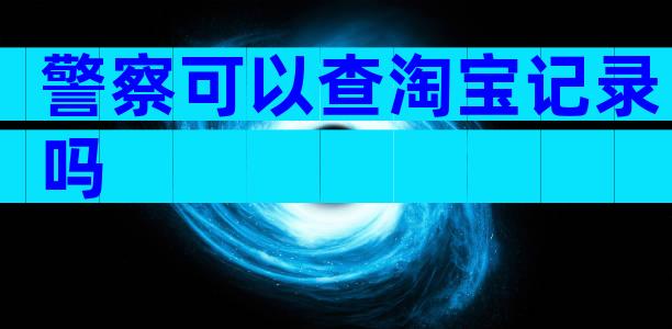 警察可以查淘宝记录吗