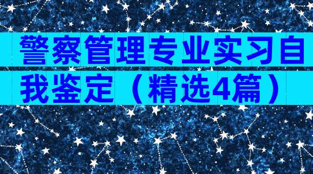 警察管理专业实习自我鉴定（精选4篇）
