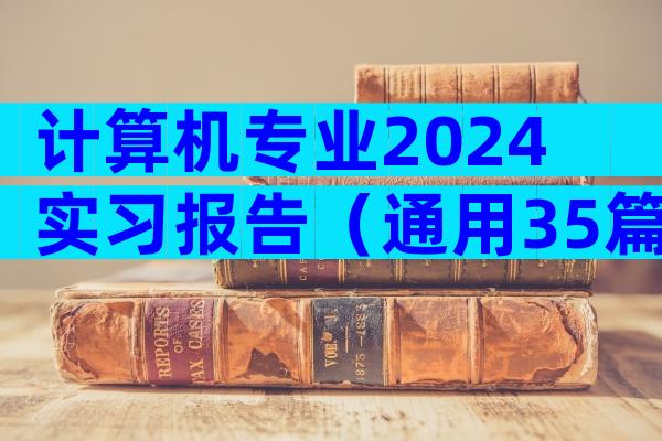 计算机专业2024实习报告（通用35篇）