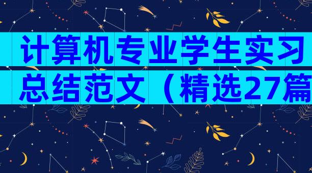 计算机专业学生实习总结范文（精选27篇）