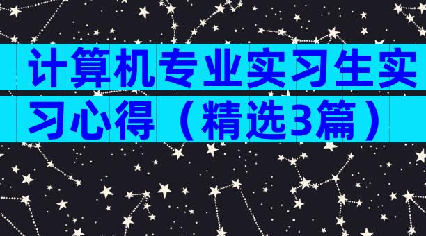 计算机专业实习生实习心得（精选3篇）