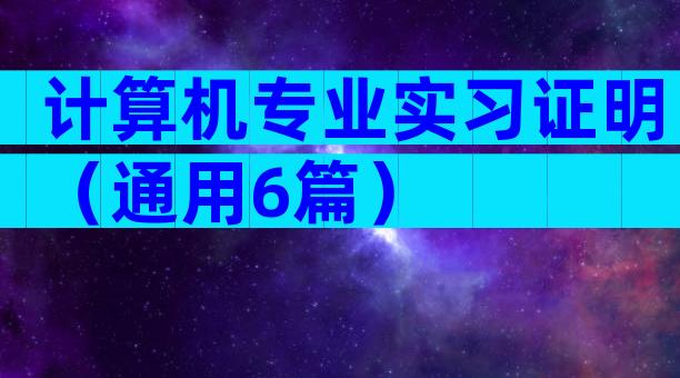 计算机专业实习证明（通用6篇）